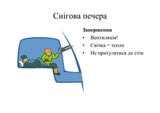 Снігова печера
       Завершення
       • Вентиляція!
       • Свічка = тепло
       • Не притулятися до стін
 