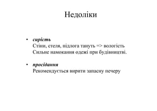 Недоліки

• сирість
  Стіни, стеля, підлога тануть => вологість
  Сильне намокання одежі при будівництві.

• просідання
  Рекомендується вирити запасну печеру
 