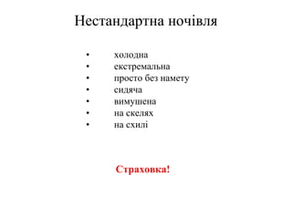 Нестандартна ночівля

 •   холодна
 •   екстремальна
 •   просто без намету
 •   сидяча
 •   вимушена
 •   на скелях
 •   на схилі



     Страховка!
 