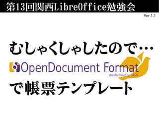 第13回関西LibreOffice勉強会
むしゃくしゃしたので…
OpenDocument
で帳票テンプレート
Ver 1.1
 