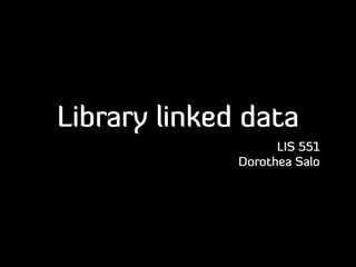Library linked data
LIS 551
Dorothea Salo
 