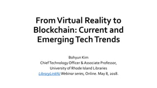 FromVirtual Reality to
Blockchain: Current and
EmergingTechTrends
Bohyun Kim
ChiefTechnology Officer & Associate Professor,
University of Rhode Island Libraries
LibraryLinkNJWebinar series, Online. May 8, 2018.
 