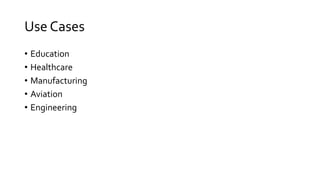 Use Cases
• Education
• Healthcare
• Manufacturing
• Aviation
• Engineering
 