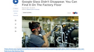 https://www.npr.org/sections/alltechconsidered/2017/03/18/514299682/google-glass-didnt-disappear-you-can-
find-it-on-the-factory-floor
 