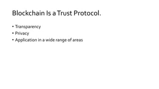 Blockchain Is aTrust Protocol.
• Transparency
• Privacy
• Application in a wide range of areas
 