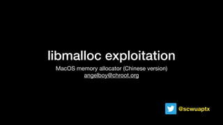 libmalloc exploitation
MacOS memory allocator (Chinese version)

angelboy@chroot.org
@scwuaptx
 