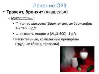 Лечение ОРЗ
• Трахеит, бронхит («кашель»)
  – Муколитики :
     • ↑ кол-во мокроты (бромгексин, амброксол)по
       1-2 таб. 3 р/с
     • ↓ вязкость мокроты (АЦЦ-600)- 1 р/с
     • Растительные, комплесные препараты
       (грудные сборы, трависил)
 