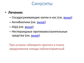 Синуситы
• Лечение:
  – Сосудосуживающие капли в нос (см. выше)
  – Антибиотики (см. выше)
  – АЦЦ (см. выше)
  – Нестероидные противовоспалительные
    средства (см. выше)

  При остром гайморите прогноз в плане
  продолжения похода неблагоприятный
 