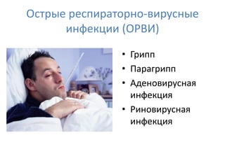 Острые респираторно-вирусные
      инфекции (ОРВИ)

               • Грипп
               • Парагрипп
               • Аденовирусная
                 инфекция
               • Риновирусная
                 инфекция
 