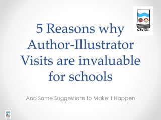 5 Reasons why
Author-Illustrator
Visits are invaluable
for schools
And Some Suggestions to Make it Happen
 