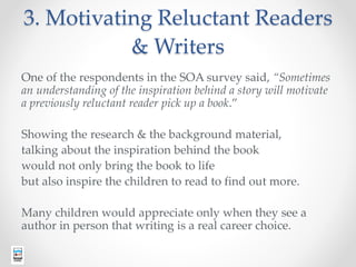 3. Motivating Reluctant Readers
& Writers
One of the respondents in the SOA survey said, “Sometimes
an understanding of th...