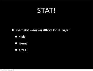 STAT!

                    • memstat --servers=localhost “args”
                     • slab
                     • items
                     • sizes

Wednesday, July 28, 2010
 