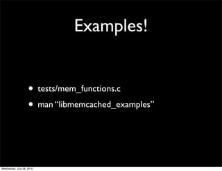 Examples!


                    • tests/mem_functions.c
                    • man “libmemcached_examples”


Wednesday, July 28, 2010
 