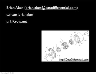 Brian Aker (brian.aker@datadifferential.com)
          twitter:brianaker
          url: Krow.net




                                          http://DataDifferential.com



Wednesday, July 28, 2010
 