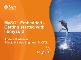 Anders Karlsson Principal Sales Engineer, MySQL MySQL Embedded - Getting started with libmysqld  