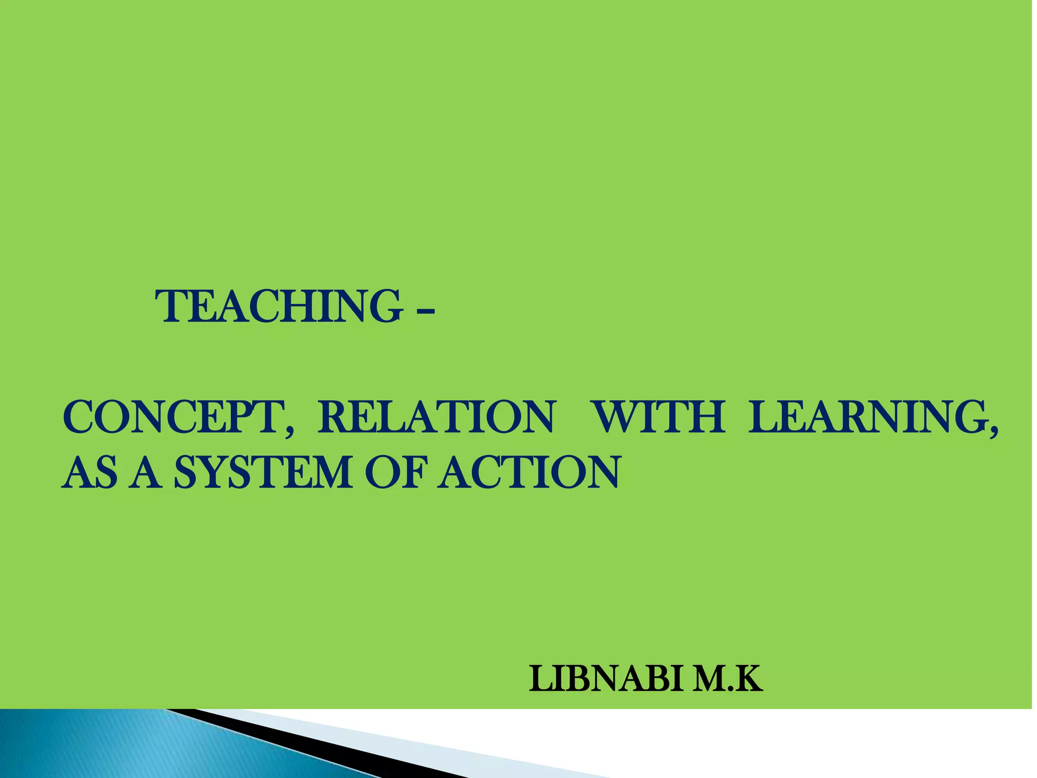 TEACHING – CONCEPT,  RELATION   WITH  LEARNING, AS A SYSTEM OF ACTION					LIBNABI M.K