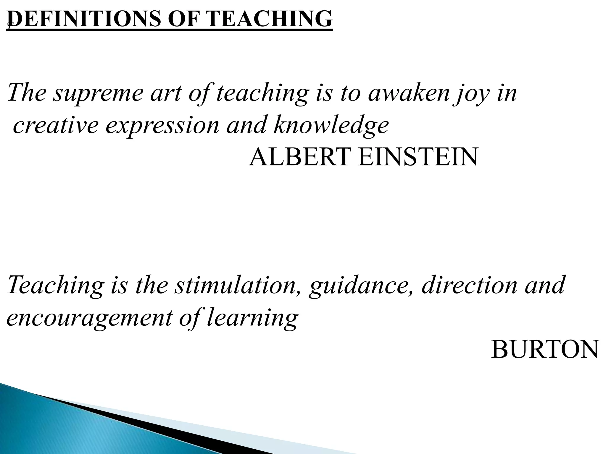 DEFINITIONS OF TEACHINGThe supreme art of teaching is to awaken joy in creative expression and knowledge				ALBERT EINSTEINTTeaching is the stimulation, guidance, direction and encouragement of learning								BURTON