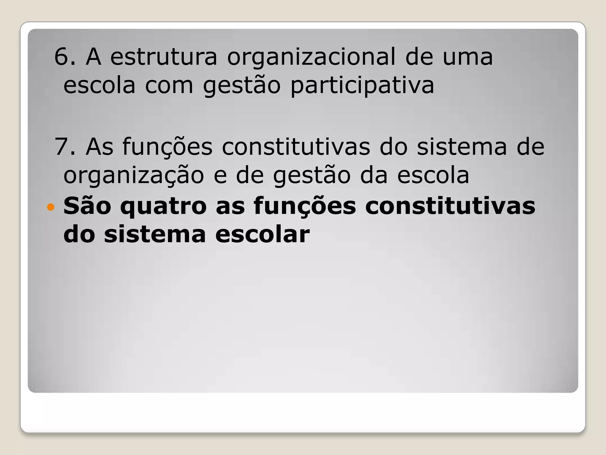 6. A estrutura organizacional de uma
escola com gestão participativa
7. As funções constitutivas do sistema de
organização e de gestão da escola
 São quatro as funções constitutivas
do sistema escolar
 