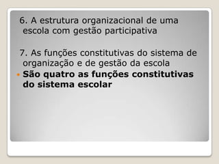 6. A estrutura organizacional de uma
escola com gestão participativa
7. As funções constitutivas do sistema de
organização e de gestão da escola
 São quatro as funções constitutivas
do sistema escolar
 