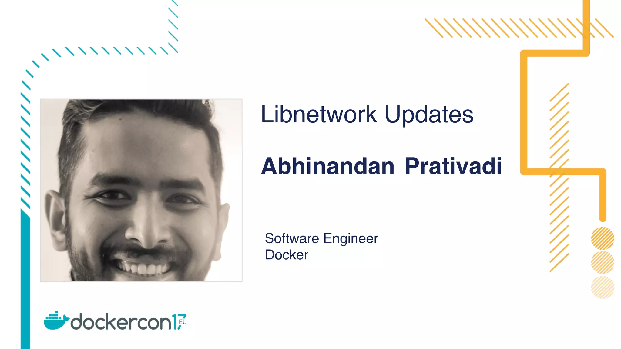 Libnetwork Updates
Software Engineer
Docker
Abhinandan Prativadi