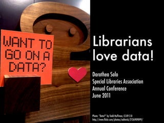 Librarians
love data!
Dorothea Salo
Special Libraries Association
Annual Conference
June 2011


Photo: “Data?” by Todd Huffman, CC-BY 2.0
http://www.ﬂickr.com/photos/oddwick/2126909099/
 
