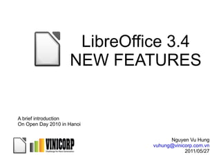 LibreOffice 3.4 NEW FEATURES Nguyen Vu Hung [email_address] 2011/05/27 A brief introduction On Open Day 2010 in Hanoi 