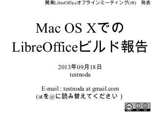 関東LibreOfficeオフラインミーティング(#8)　発表
Mac OS Xでの
LibreOfficeビルド報告
2013年09月18日
testnoda
E-mail : testnoda at gmail.com
(atを@に読み替えてください）
 