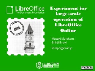 Experiment for
large-scale
operation of
LibreOffice
Online
Masaki Murakami
Shinji Enoki
librepc@icraft.jp
 
