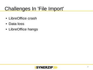 7 
Challenges In 'File Import' 
● LibreOffice crash 
● Data loss 
● LibreOffice hangs 
 