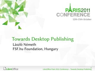 Towards Desktop Publishing
László Németh
FSF.hu Foundation, Hungary



                                                                              1
                 LibreOffice Paris 2011 Conference – Towards Desktop Publishing
 