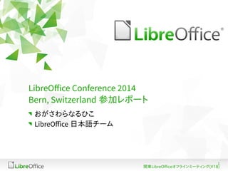 1 
LibreOffice Conference 2014 
Bern, Switzerland 参加レポート 
おがさわらなるひこ 
LibreOffice 日本語チーム 
関東LibreOfficeオフラインミーティング(#18) 
 