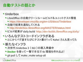 10 
v|LibreOfceե饤ߩ`ƥ(#18) 
ԄӥƥȤԒȤ 
tinderbox 
LibreOffice Ԅӥ``ӥɣ˥åȥƥȭh 
https://developer.mozilla.org/en-US/docs/Tinderbox 
ԄӤǽY֪ͨƤ 
http://tinderbox.libreoffice.org/MASTER/status.html 
ӥɽYdaily build http://dev-builds.libreoffice.org/daily/ 
ʥƥȥ`ɥե餬 
ȤˤХֱӤ˥ƥȕäKohei ԤäƤ 
¤ʥե 
tinderbox 3  tb3 Όʂ 
Docker ʹäһĤԪtbh裡 
git pull make ; make setup-all 
 