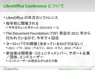 3 
LibreOffice Conference ˤĤ 
LibreOffice Υե 
_ߤ 
Ϥä礫ä(2014/9/3 ?5) 
The Document Foundation (TDF) k2011 ꤫ 
ФƤΤǡ4 Ŀ 
`åѤǤ_ߣQޤäƤ櫓ǤϤʤ 
2011 ѥꡢ2012 ٥2013 ߥΡ2014 ٥ 
μߤ_k?ߥ˥ƥЩ`ݩ`I 
塢ɥ`` 
ɥ``ϲʤޤ 
v|LibreOfceե饤ߩ`ƥ(#18) 
 