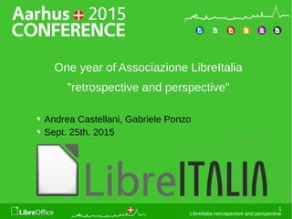 1
LibreItalia retrospective and perspective
One year of Associazione LibreItalia
"retrospective and perspective"
Andrea Castellani, Gabriele Ponzo
Sept. 25th. 2015
 