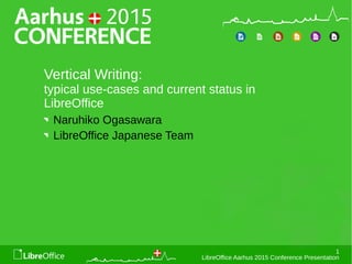1
LibreOffice Aarhus 2015 Conference Presentation
Vertical Writing:
typical use-cases and current status in
LibreOffice
Naruhiko Ogasawara
LibreOffice Japanese Team
 