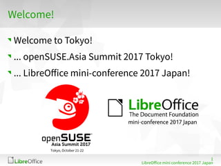 1
LibreOffe mini fonferenfe 2017 Ja mpmn
Welfome!
Welfome to Tokyo!
... openSUSE.Asim Summit 2017 Tokyo!
... LibreOffe mini-fonferenfe 2017 Ja mpmn!
mini-conference 2017 Japan
 