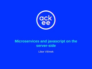 Microservices and javascript on the
server-side
Libor Vilímek
 