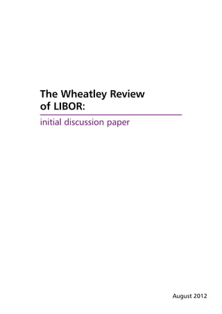 The Wheatley Review
of LIBOR:
initial discussion paper




                           August 2012
 
