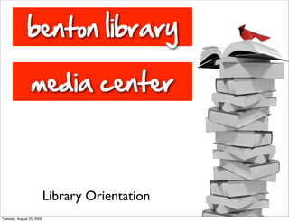 benton library

                 media center



                           Library Orientation
Tuesday, August 25, 2009
 