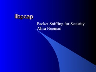 1
libpcaplibpcap
Packet Sniffing for Security
Alisa Neeman
 