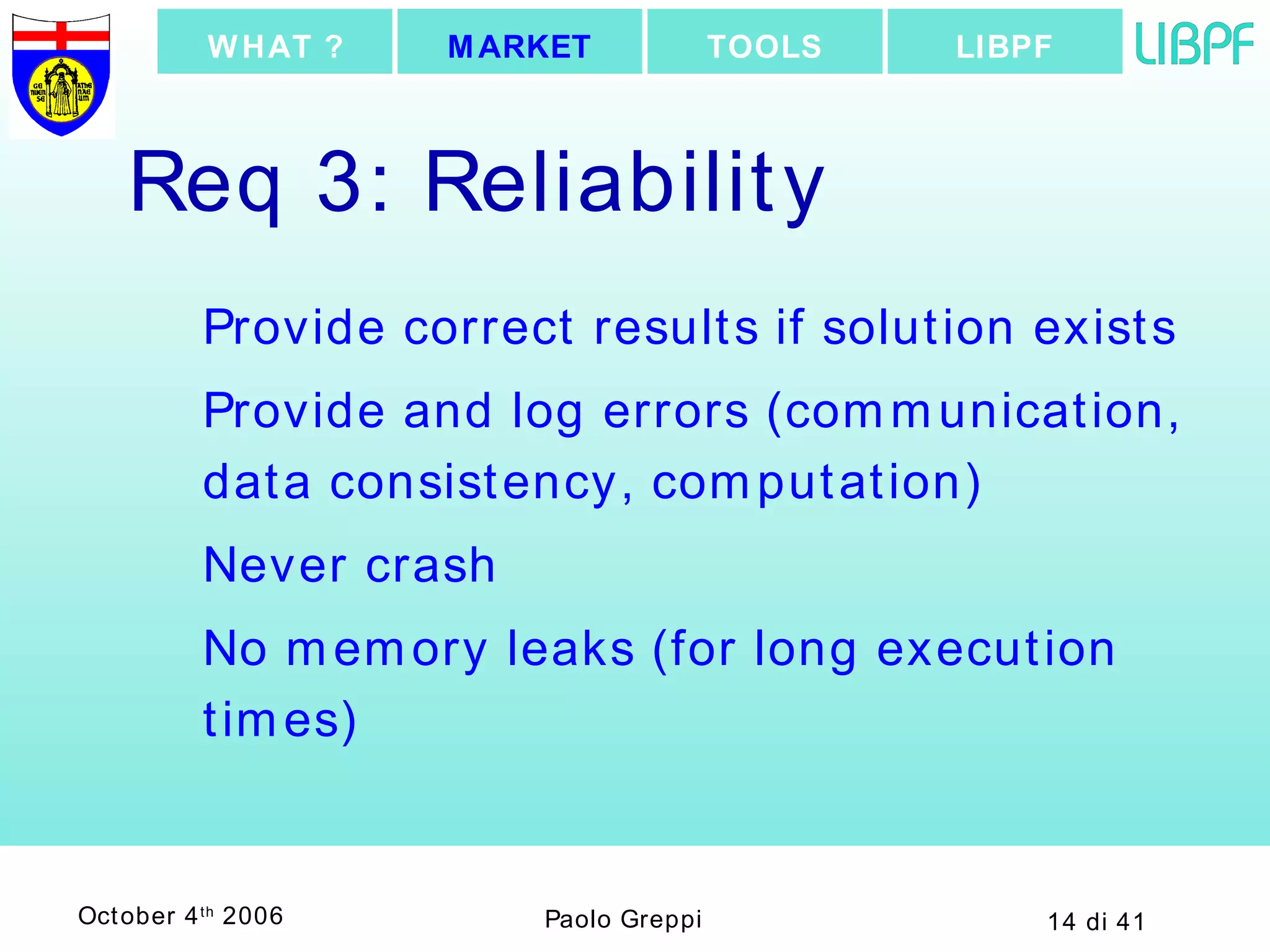 Req 3: Reliability Provide correct results if solution exists Provide and log errors (communication, data consistency, computation) Never crash No memory leaks (for long execution times) LIBPF TOOLS MARKET WHAT ? 