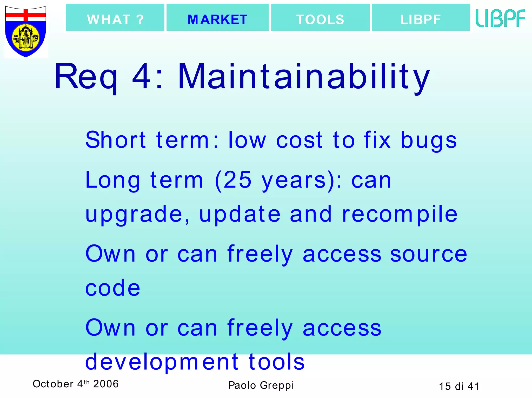 Req 4: Maintainability Short term: low cost to fix bugs Long term (25 years): can upgrade, update and recompile Own or can freely access source code Own or can freely access development tools LIBPF TOOLS MARKET WHAT ? 