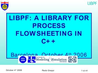 LIBPF: A LIBRARY FOR PROCESS FLOWSHEETING IN C++ Barcelona, October 4 th  2006 