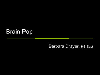 Brain Pop Barbara Drayer,  HS East 