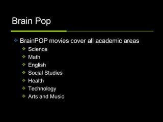 Brain Pop BrainPOP movies cover all academic areas Science Math English Social Studies Health Technology Arts and Music 