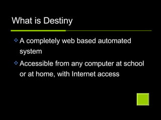 What is Destiny A completely web based automated system Accessible from any computer at school or at home, with Internet access 