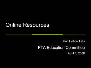 Online Resources Half Hollow Hills PTA Education Committee April 4, 2008 