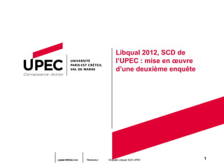 Libqual 2012, SCD de
l’UPEC : mise en œuvre
d’une deuxième enquête
jour mois année Rédacteurjanvier 2013 1Enquête Libqual SCD UPEC
 