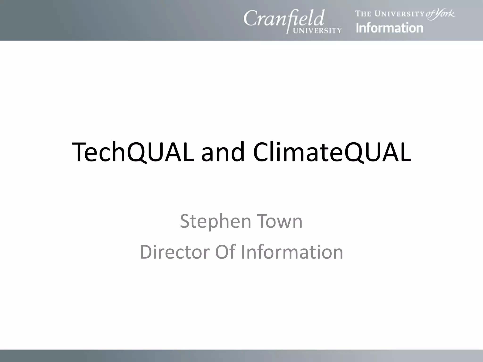 TechQUAL and ClimateQUAL

         Stephen Town
    Director Of Information
 