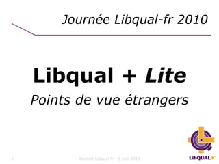 Journée Libqual-fr 2010



    Libqual + Lite
    Points de vue étrangers



1          Journée Libqual-fr - 8 juin 2010
 
